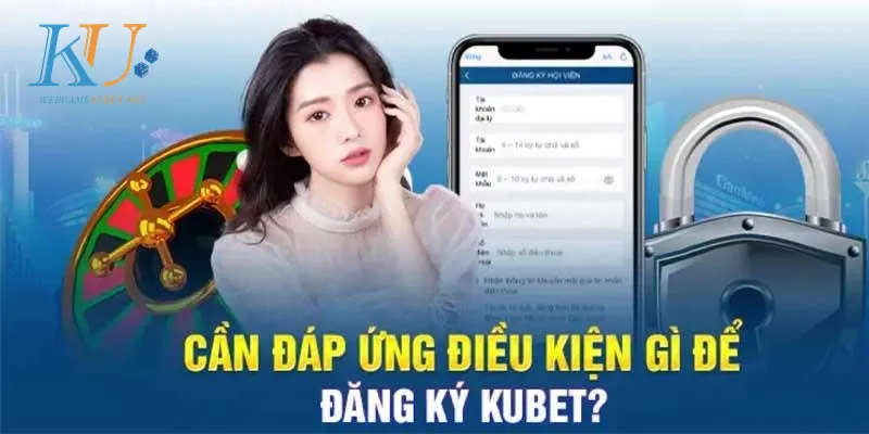 Điều kiện cơ bản khi đăng ký Kubet