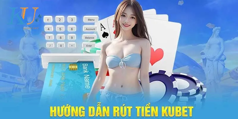 Hướng dẫn các thao tác rút tiền Kubet chính xác